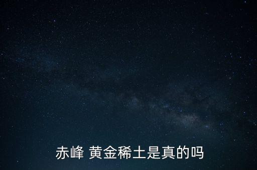 赤峰黃金怎么樣,赤峰黃金:公司回復(fù)稀土必須是真的