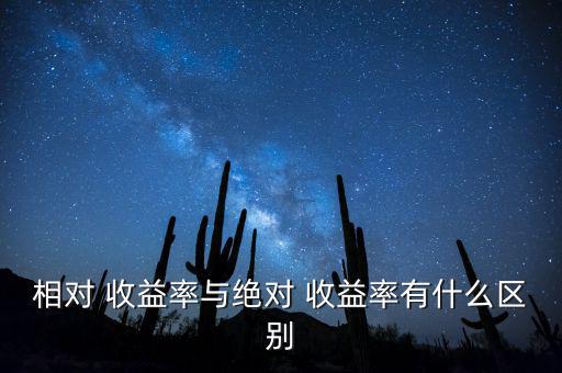 相對(duì) 收益率與絕對(duì) 收益率有什么區(qū)別