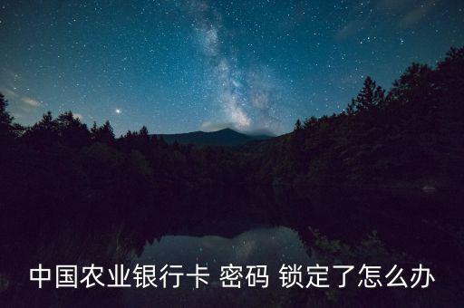 中國(guó)農(nóng)業(yè)銀行卡 密碼 鎖定了怎么辦