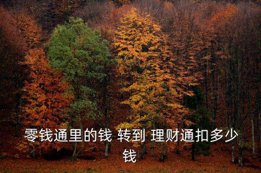  零錢通里的錢 轉(zhuǎn)到 理財(cái)通扣多少錢
