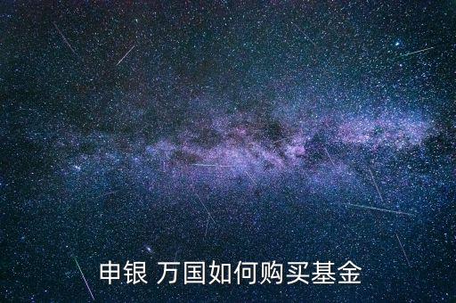  申銀 萬(wàn)國(guó)如何購(gòu)買(mǎi)基金