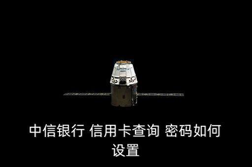 中信銀行信用卡密碼怎么設(shè)置,中信個人網(wǎng)銀設(shè)置密碼如何進(jìn)行?