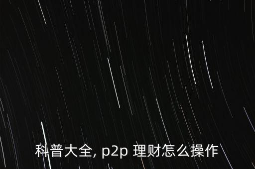 科普大全, p2p 理財(cái)怎么操作
