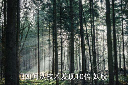 ?如何從技術發(fā)現(xiàn)10倍 妖股