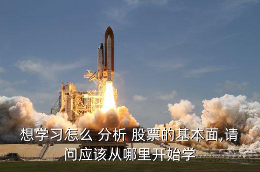 想學(xué)習(xí)怎么 分析 股票的基本面,請(qǐng)問應(yīng)該從哪里開始學(xué)