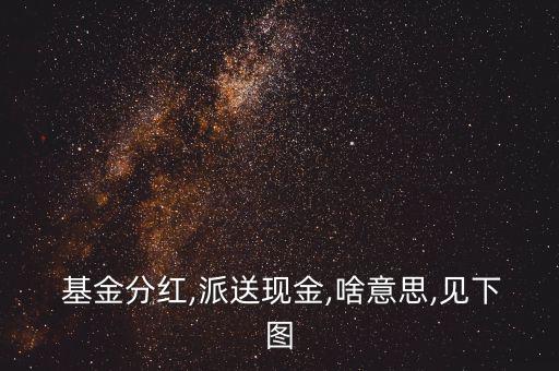  基金分紅,派送現(xiàn)金,啥意思,見(jiàn)下圖