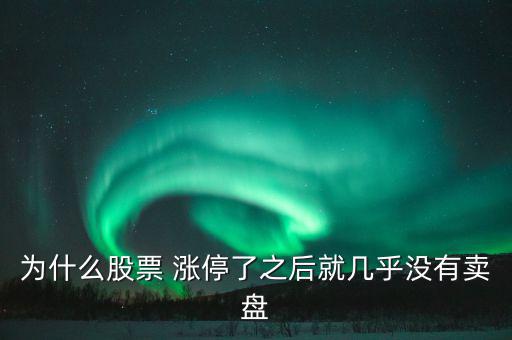 為什么股票 漲停了之后就幾乎沒(méi)有賣盤