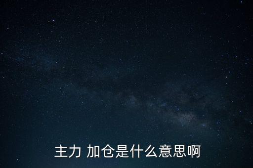  主力 加倉是什么意思啊