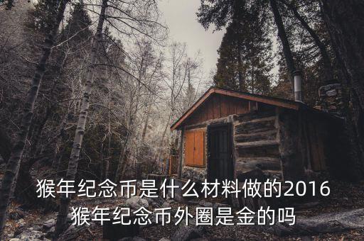  猴年紀(jì)念幣是什么材料做的2016 猴年紀(jì)念幣外圈是金的嗎