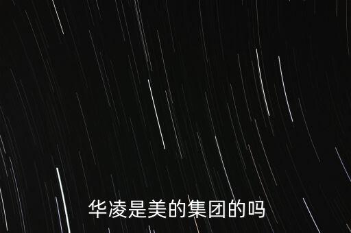  華凌是美的集團(tuán)的嗎