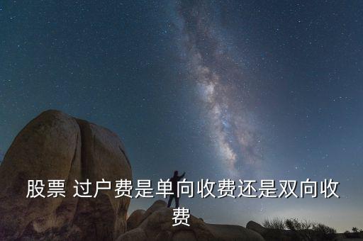  股票 過戶費(fèi)是單向收費(fèi)還是雙向收費(fèi)