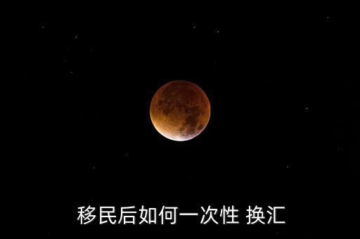 移民后如何一次性 換匯