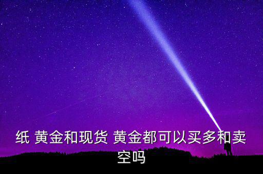 紙黃金怎么做空,紙黃金不能做空做多可選擇黃金盎司和黃金克