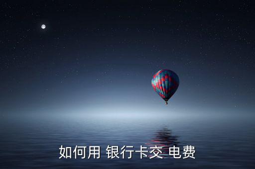 如何用 銀行卡交 電費(fèi)