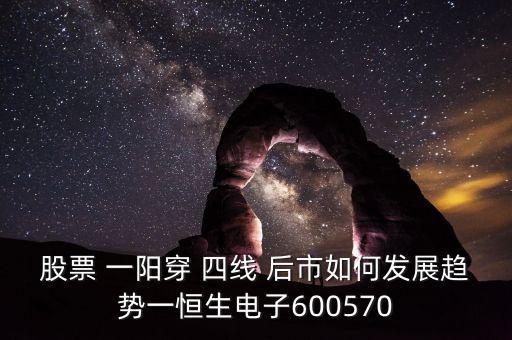 股票 一陽穿 四線 后市如何發(fā)展趨勢一恒生電子600570