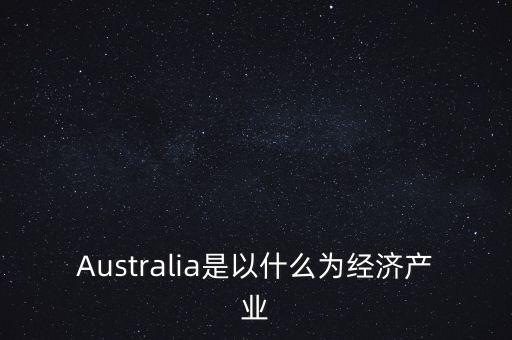 Australia是以什么為經(jīng)濟(jì)產(chǎn)業(yè)
