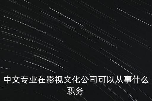 中文傳媒是做什么的，中文專業(yè)在影視文化公司可以從事什么職務(wù)