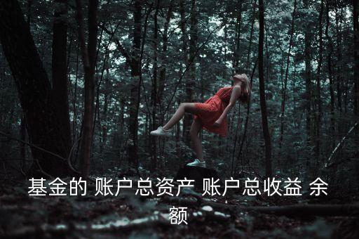 基金資本利得占總收益70是什么，基金的 賬戶總資產 賬戶總收益 余額