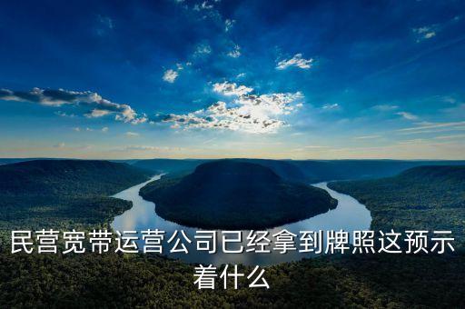 中國(guó)中期牌照獲得意味著什么，民營(yíng)寬帶運(yùn)營(yíng)公司已經(jīng)拿到牌照這預(yù)示著什么