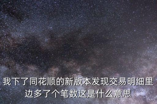 我下了同花順的新版本發(fā)現(xiàn)交易明細(xì)里邊多了個(gè)筆數(shù)這是什么意思