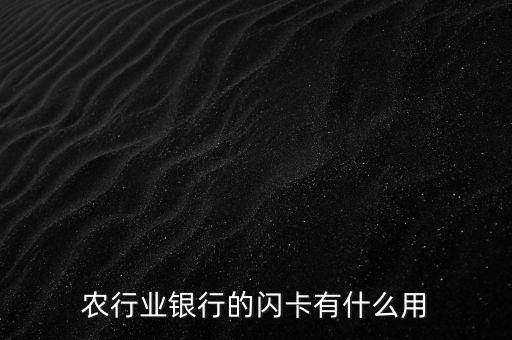 農(nóng)行芯片卡有什么用，農(nóng)行業(yè)銀行的閃卡有什么用