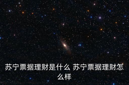 蘇寧票據理財是什么 蘇寧票據理財怎么樣