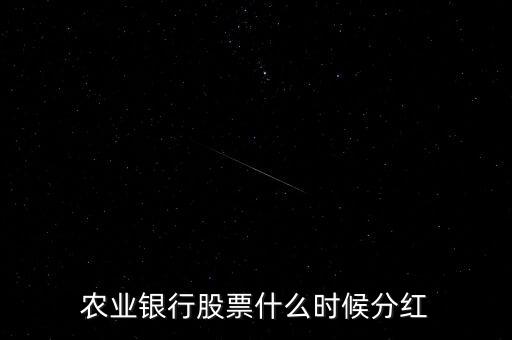 農(nóng)業(yè)銀行什么時(shí)候分紅，農(nóng)業(yè)銀行已經(jīng)有了半年報(bào)了什么時(shí)候可以分紅
