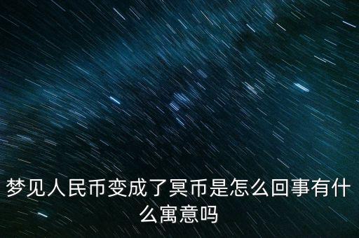 夢(mèng)見(jiàn)人民幣變成了冥幣是怎么回事有什么寓意嗎