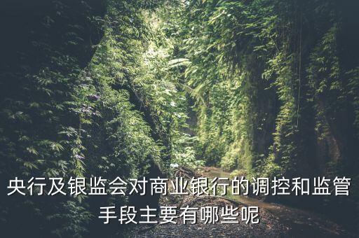 銀監(jiān)會三鐵三見是什么，央行及銀監(jiān)會對商業(yè)銀行的調(diào)控和監(jiān)管手段主要有哪些呢
