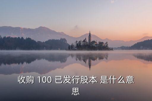 已發(fā)行股本是什么意思，收購(gòu) 100 已發(fā)行股本 是什么意思