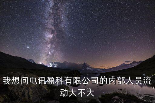 電訊盈科有什么活動嗎，我想問電訊盈科有限公司的內部人員流動大不大