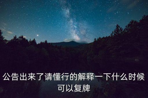 公告出來了請懂行的解釋一下什么時候可以復(fù)牌