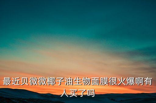 最近貝微微椰子油生物面膜很火爆啊有人買了嗎