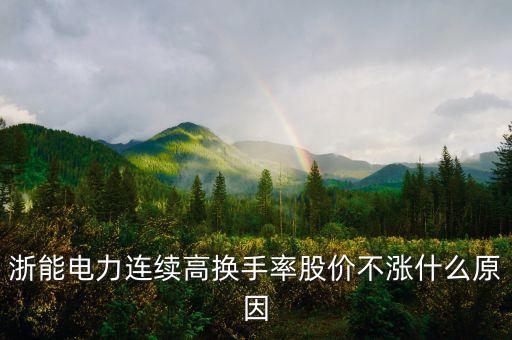 浙能電力連續(xù)高換手率股價不漲什么原因
