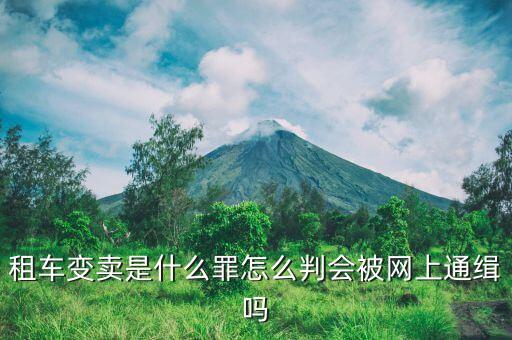 租車賣了有什么后果，租車變賣是什么罪怎么判會被網(wǎng)上通緝嗎