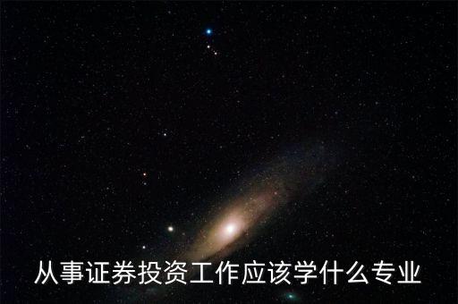 股票投資應該學習什么專業(yè)，從事證券投資工作應該學什么專業(yè)