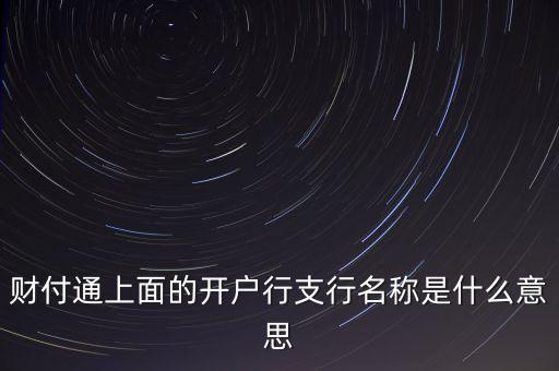 杭州銀行西城支行開戶行是什么，財(cái)付通上面的開戶行支行名稱是什么意思