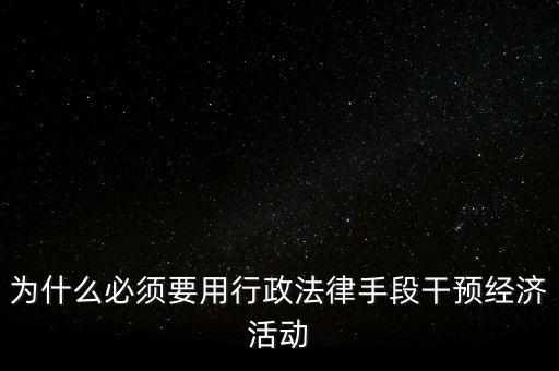 政府為什么干預(yù)經(jīng)濟(jì)，為什么必須要用行政法律手段干預(yù)經(jīng)濟(jì)活動