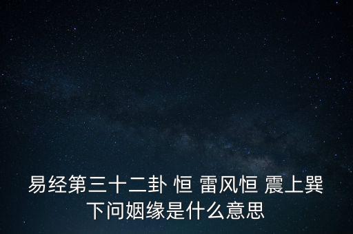 恒巽是什么意思，易經(jīng)第三十二卦 恒 雷風(fēng)恒 震上巽下問姻緣是什么意思
