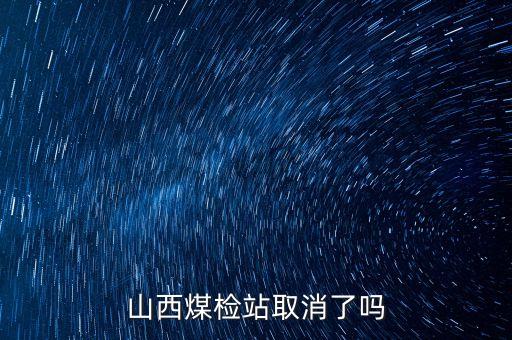 山西煤檢站取消了嗎