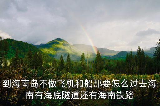 新潮實業(yè)83億有什么內(nèi)幕，到海南島不做飛機和船那要怎么過去海南有海底隧道還有海南鐵路