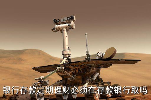 銀行存款定期理財必須在存款銀行取嗎