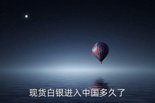 現(xiàn)貨白銀進(jìn)入中國(guó)多久了