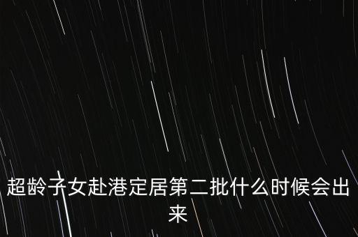 超齡子女赴港定居第二批什么時候會出來