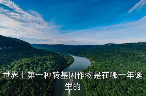 世界上第一種轉基因作物是在哪一年誕生的