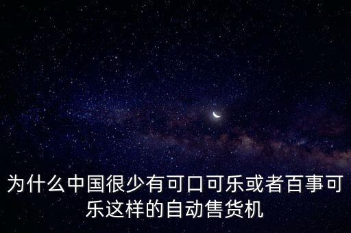 中國為什么沒有可口可樂，為什么中國很少有可口可樂或者百事可樂這樣的自動售貨機(jī)