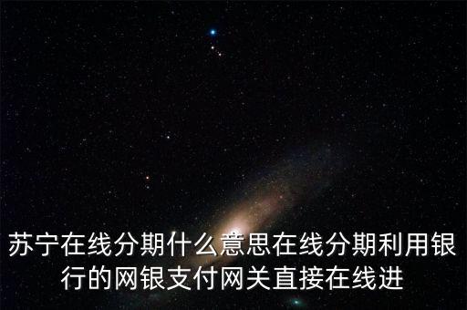 蘇寧的在線分期是什么，蘇寧易購(gòu)上的分期付款是什么