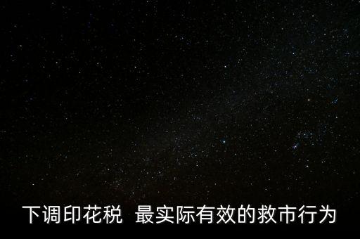 為什么不降印花稅救市，下調(diào)印花稅  最實(shí)際有效的救市行為