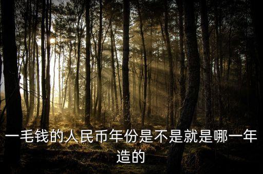 一毛錢的人民幣年份是不是就是哪一年造的