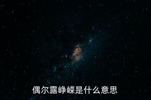漸露崢嶸是什么意思，偶爾露崢嶸是什么意思